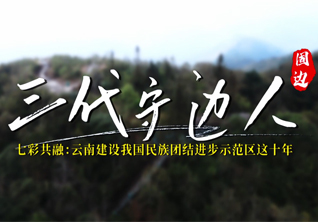 　　原标题：云南建设我国民族团结进步示范区这十年系列微视频之三代守边人