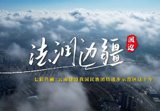　　原标题：云南建设我国民族团结进步示范区这十年系列微视频之法润边疆